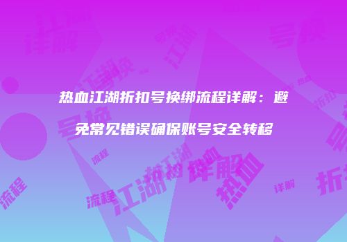 热血江湖折扣号换绑流程详解：避免常见错误确保账号安全转移