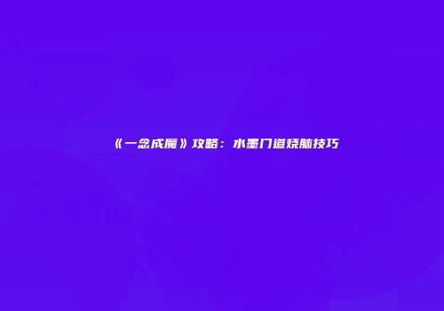 《一念成魔》攻略：水墨门道烧脑技巧
