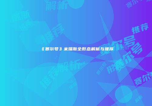 《赛尔号》米瑞斯全形态解析与推荐