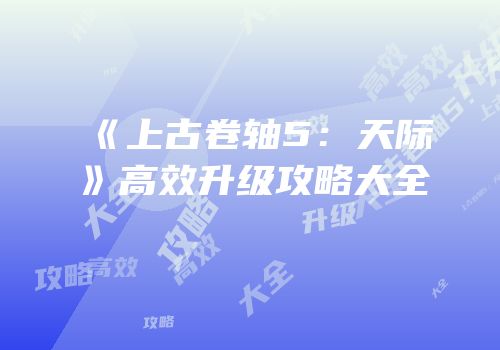 《上古卷轴5：天际》高效升级攻略大全