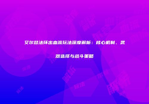 艾尔登法环出血流玩法深度解析：核心机制、武器选择与战斗策略