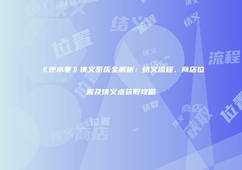《逆水寒》侠义系统全解析：结义流程、商店位置及侠义点获取攻略