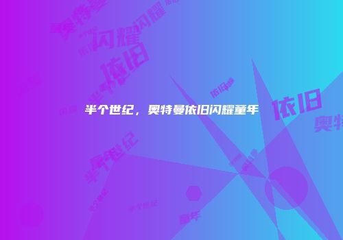 半个世纪，奥特曼依旧闪耀童年