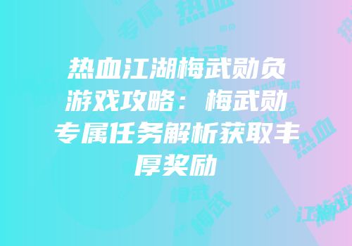 热血江湖梅武勋负游戏攻略：梅武勋专属任务解析获取丰厚奖励