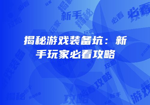 揭秘游戏装备坑：新手玩家必看攻略