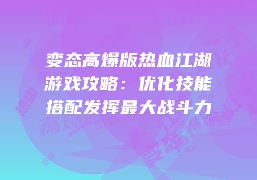 变态高爆版热血江湖游戏攻略：优化技能搭配发挥最大战斗力