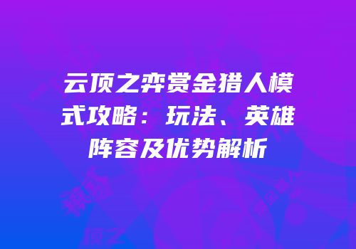 云顶之弈赏金猎人模式攻略：玩法、英雄阵容及优势解析