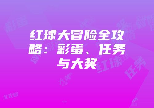 红球大冒险全攻略：彩蛋、任务与大奖