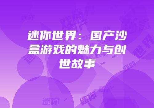迷你世界：国产沙盒游戏的魅力与创世故事