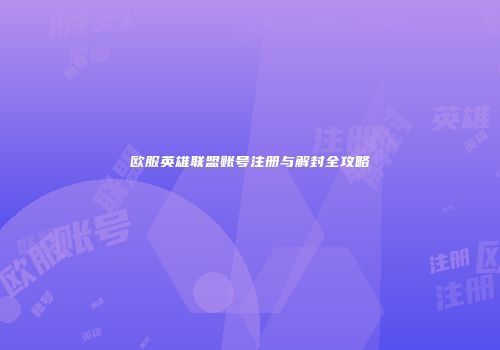 欧服英雄联盟账号注册与解封全攻略