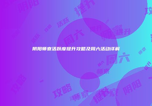 阴阳师寮活跃度提升攻略及周六活动详解