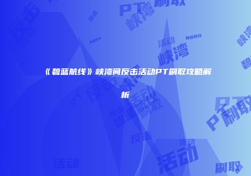 《碧蓝航线》峡湾间反击活动PT刷取攻略解析