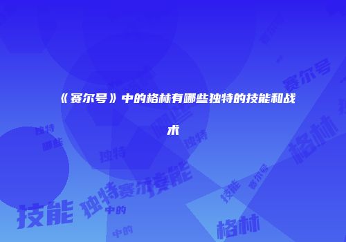《赛尔号》中的格林有哪些独特的技能和战术