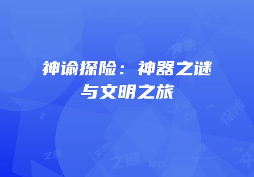 神谕探险：神器之谜与文明之旅