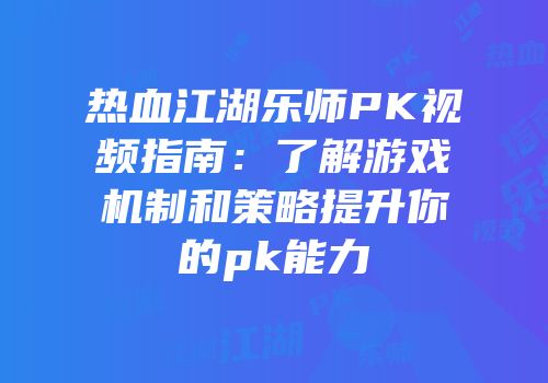 热血江湖乐师PK视频指南：了解游戏机制和策略提升你的pk能力