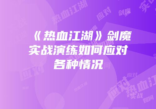 《热血江湖》剑魔实战演练如何应对各种情况