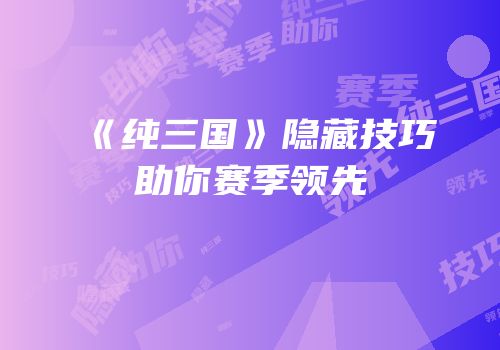 《纯三国》隐藏技巧助你赛季领先