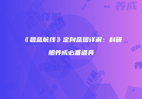 《碧蓝航线》定向蓝图详解：科研船养成必备道具