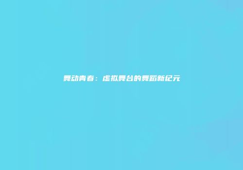 舞动青春：虚拟舞台的舞蹈新纪元