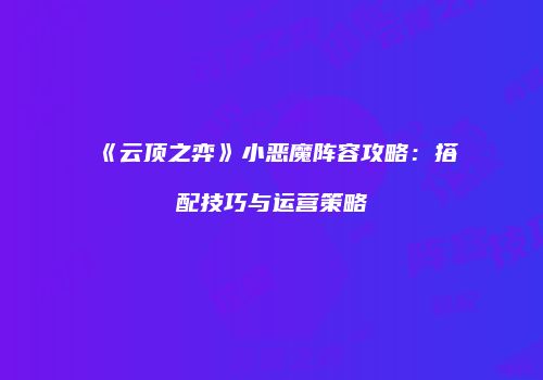 《云顶之弈》小恶魔阵容攻略：搭配技巧与运营策略