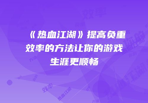 《热血江湖》提高负重效率的方法让你的游戏生涯更顺畅