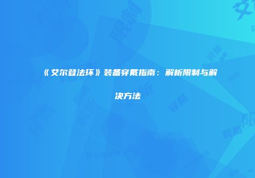 《艾尔登法环》装备穿戴指南：解析限制与解决方法