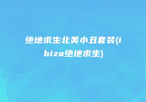 绝地求生北美小丑套装(ibiza绝地求生)