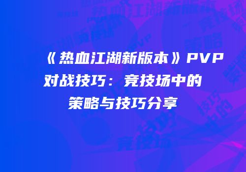 《热血江湖新版本》PVP对战技巧：竞技场中的策略与技巧分享