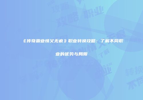 《传奇霸业情义无痕》职业转换攻略:了解不同职业的优势与局限