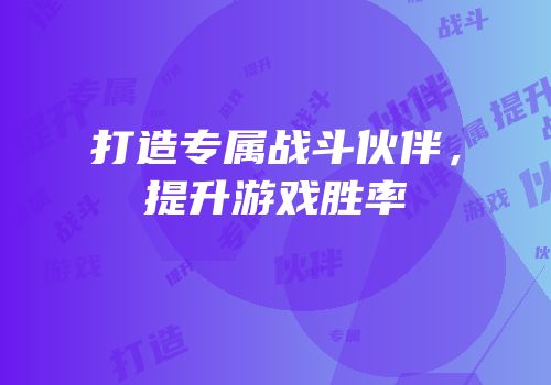 打造专属战斗伙伴，提升游戏胜率