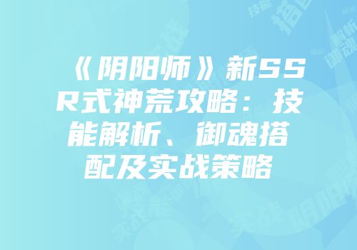 《阴阳师》新SSR式神荒攻略：技能解析、御魂搭配及实战策略