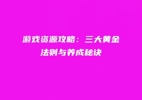 游戏资源攻略：三大黄金法则与养成秘诀