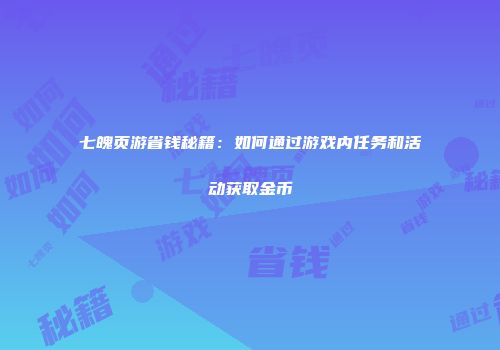 七魄页游省钱秘籍：如何通过游戏内任务和活动获取金币