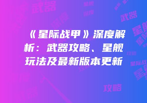 《星际战甲》深度解析：武器攻略、星舰玩法及最新版本更新