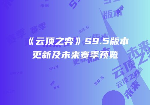 《云顶之弈》S9.5版本更新及未来赛季预览