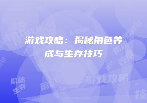 游戏攻略：揭秘角色养成与生存技巧
