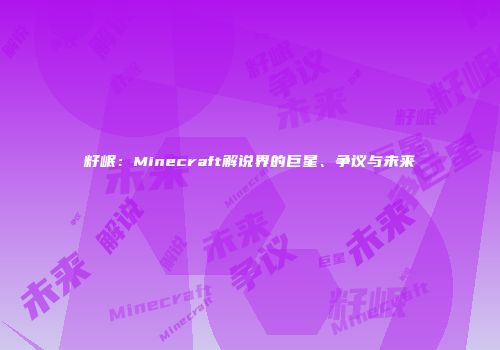籽岷：Minecraft解说界的巨星、争议与未来