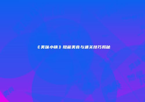 《美味小镇》隐藏美食与通关技巧揭秘