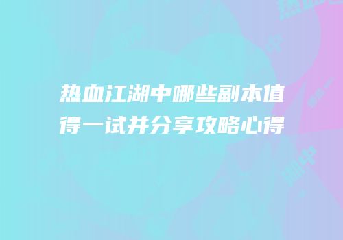 热血江湖中哪些副本值得一试并分享攻略心得