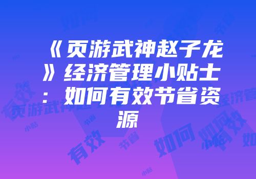 《页游武神赵子龙》经济管理小贴士：如何有效节省资源