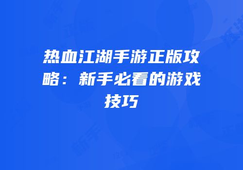 热血江湖手游正版攻略：新手必看的游戏技巧