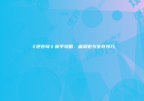 《逆苍穹》新手攻略：血泪史与生存技巧