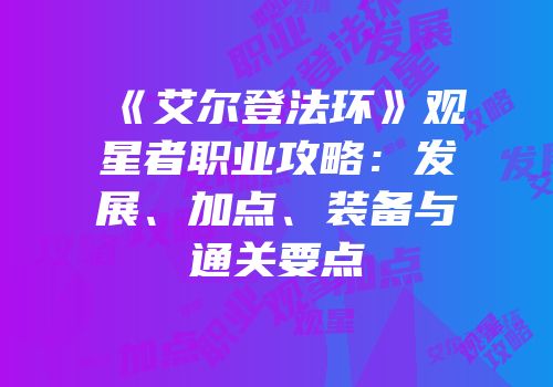 《艾尔登法环》观星者职业攻略：发展、加点、装备与通关要点