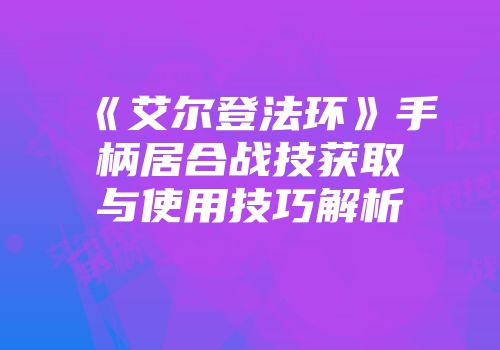 《艾尔登法环》手柄居合战技获取与使用技巧解析