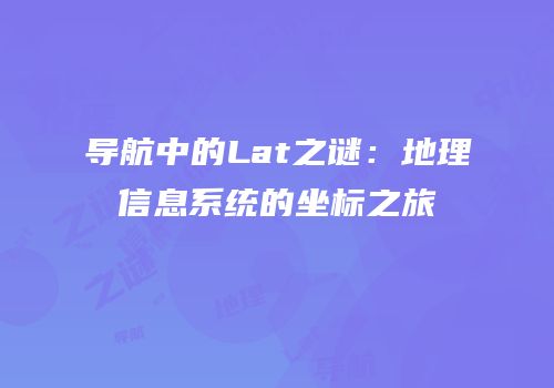 导航中的Lat之谜：地理信息系统的坐标之旅