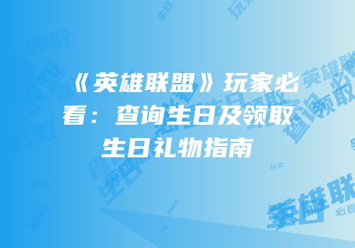 《英雄联盟》玩家必看：查询生日及领取生日礼物指南