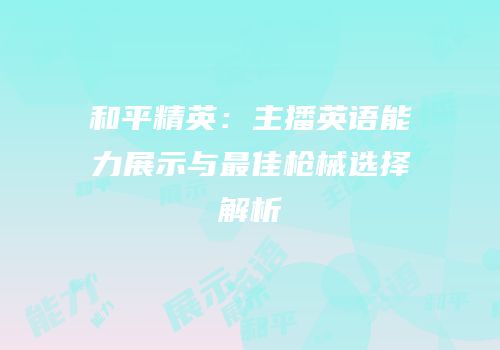 和平精英：主播英语能力展示与最佳枪械选择解析