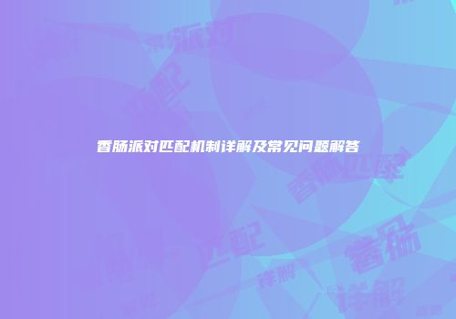 香肠派对匹配机制详解及常见问题解答