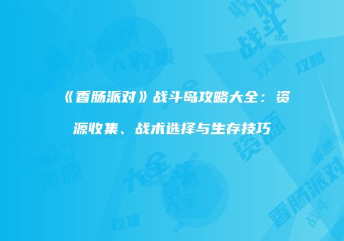 《香肠派对》战斗岛攻略大全：资源收集、战术选择与生存技巧