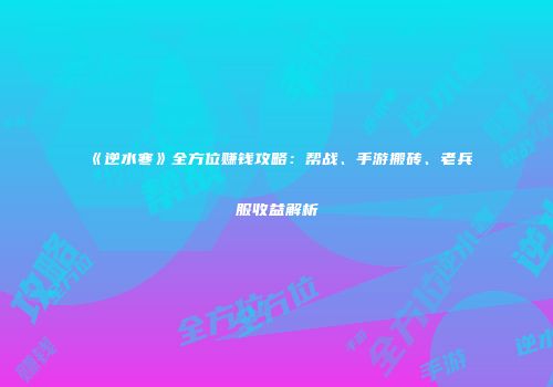 《逆水寒》全方位赚钱攻略：帮战、手游搬砖、老兵服收益解析